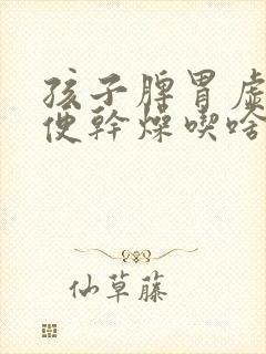 孩子脾胃虚弱大便干燥吃啥药