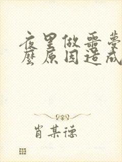 夜里做噩梦是什么原因造成的