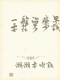 一般治疗早些泄要花多少钱