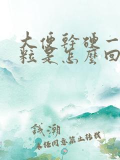 大便干硬一粒一粒是怎么回事