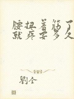 腰扭着筋了一动就疼要多久才会好