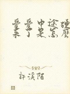 爱爱中途硬不起来了是怎么回事