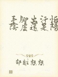 手脚出汗怕冷是阴虚还是阳虚