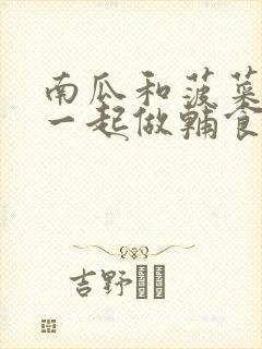 南瓜和菠菜可以一起做辅食吗