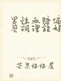 男性血糖偏高怎么调理能好