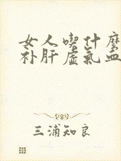 女人吃什么比较补肝虚气血