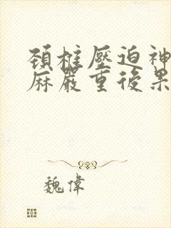 颈椎压迫神经手麻严重后果是什么