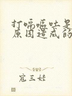 打嗝呕吐是什么原因造成的