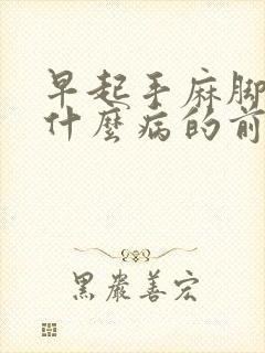 早起手麻脚麻是什么病的前兆