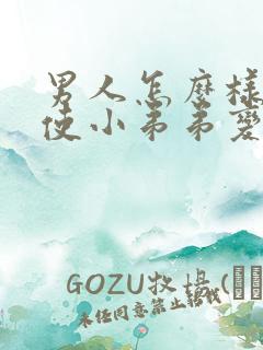 男人怎么样才能使小弟弟变大