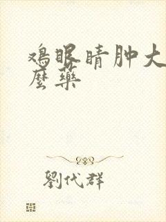 鸡眼睛肿大用什么药