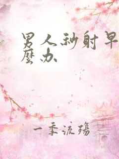 男人秒射早射怎么办