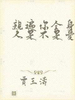 亲遍你全身的男人是不是爱你的人