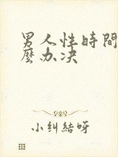 男人性时间短怎么办决