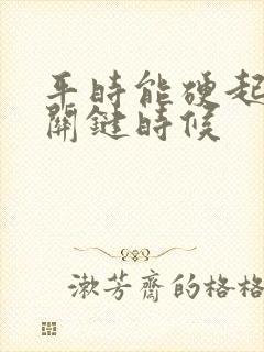 平时能硬起来,关键时候