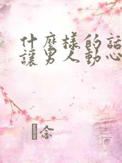 什么样的话才能让男人动心