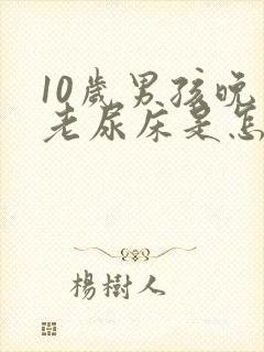 10岁男孩晚上老尿床是怎么回事