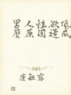 男人性欲低是什么原因造成的