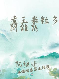 煮玉米粒多长时间能熟