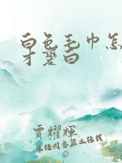 白色毛巾怎么洗才变白