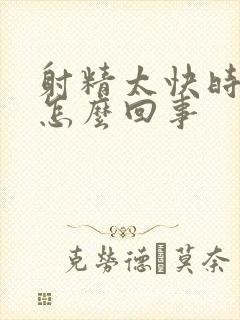 射精太快时间短怎么回事