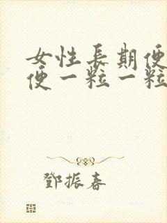 女性长期便秘大便一粒一粒很硬