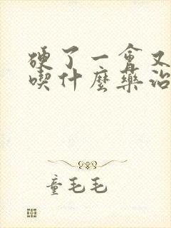 硬了一会又软了吃什么药治疗