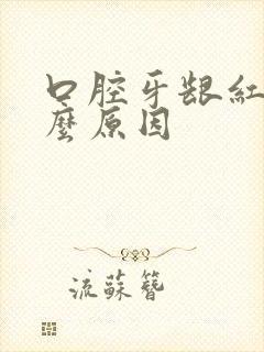 口腔牙龈红肿什么原因