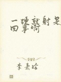 一硬就射是怎么回事啊