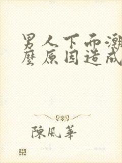 男人下面潮湿什么原因造成的