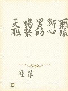 天蝎男断联后又联系的心态