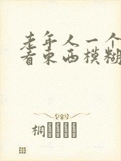 老年人一个眼睛看东西模糊是怎么回事