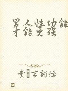 男人性功能怎么才能更强