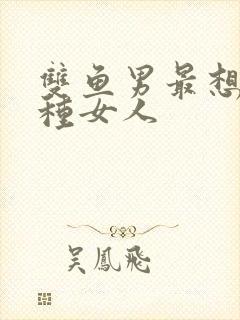 双鱼男最想睡哪种女人