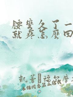 腰弯久了一挺腰就疼怎么回事