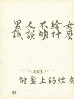 男人不给女人花钱说明什么