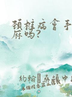 颈椎病会手麻脚麻吗?