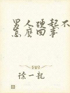 男人硬起不起来怎么回事