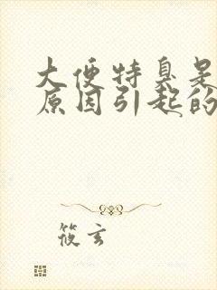 大便特臭是什么原因引起的