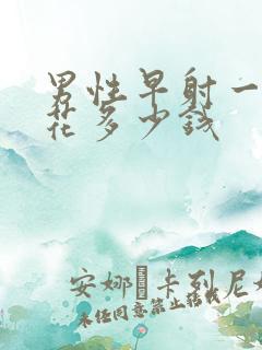 男性早射一共要花多少钱