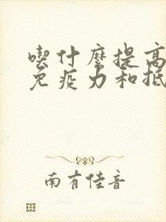 吃什么提高人体免疫力和抵抗力最快