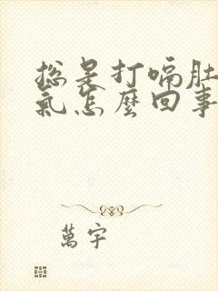 总是打嗝肚子胀气怎么回事