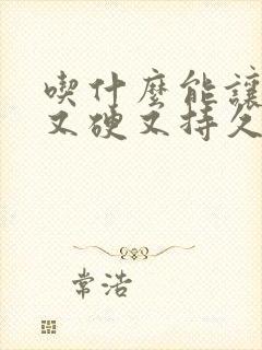 吃什么能让男人又硬又持久