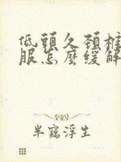 低头久颈椎不舒服怎么缓解