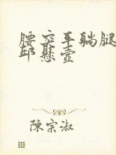 腰突平躺腿麻找邱悬壶