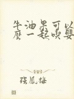 牛油果可以和什么一起吃婴儿辅食