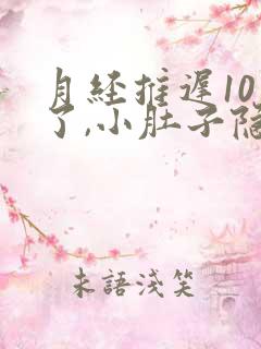 月经推迟10天了,小肚子隐隐作痛