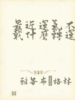 最近运气不好佩戴什么转运