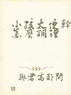 小孩大便干粗硬怎么调理