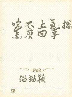 喘不上气总咳嗽怎么回事